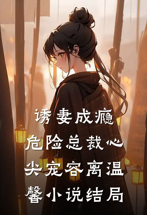 诱妻成瘾：危险总裁心尖宠容离温馨小说结局