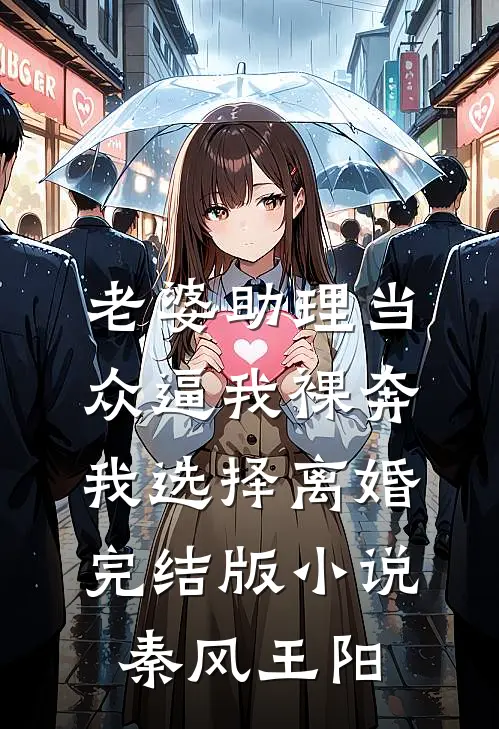 老婆助理当众逼我裸奔，我选择离婚完结版小说秦风王阳