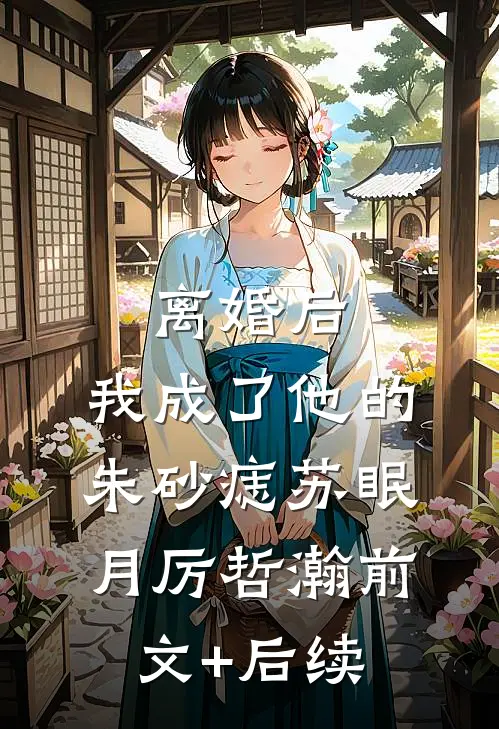 离婚后，我成了他的朱砂痣苏眠月厉哲瀚前文+后续