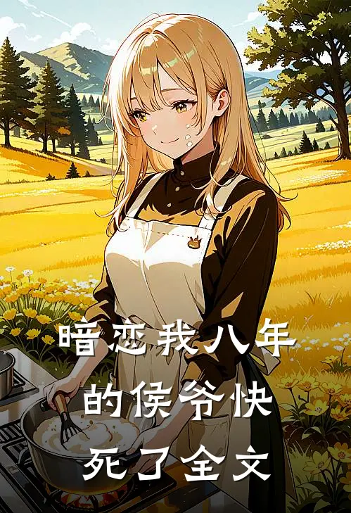 暗恋我八年的侯爷快死了全文