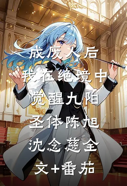 成废人后，我在绝境中觉醒九阳圣体陈旭沈念慈全文+番茄