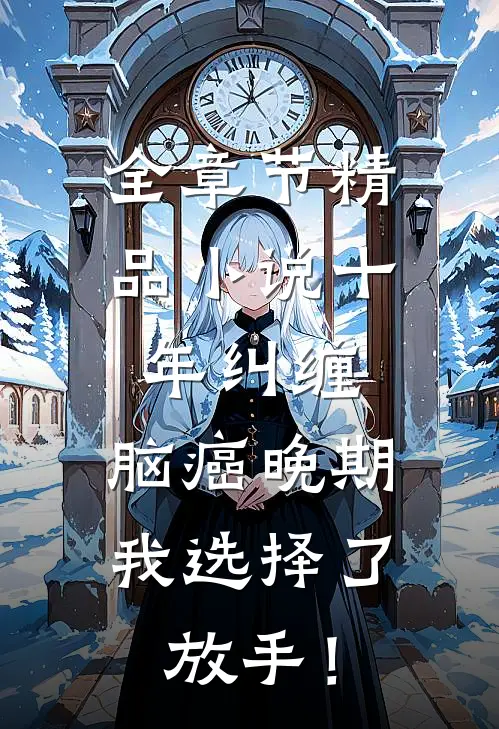 全章节精品小说十年纠缠：脑癌晚期，我选择了放手！