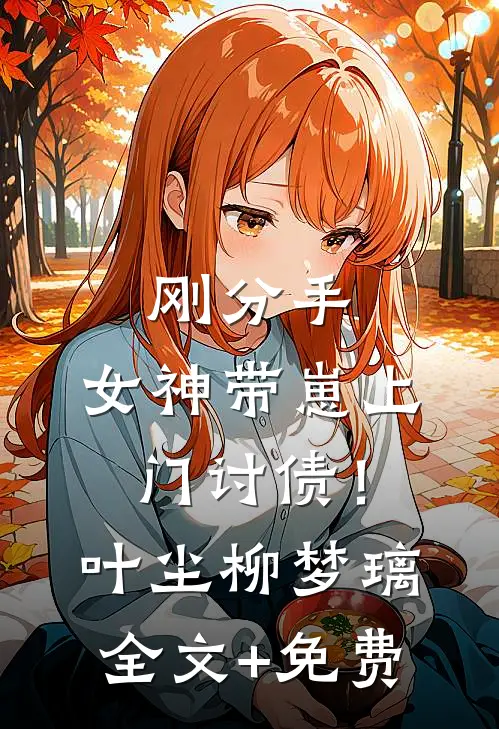 刚分手，女神带崽上门讨债！叶尘柳梦璃全文+免费