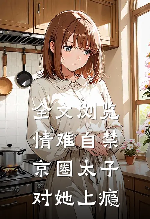 全文浏览情难自禁，京圈太子对她上瘾