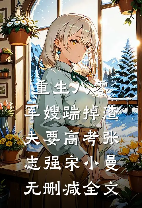 重生八零：军嫂踹掉渣夫要高考张志强宋小曼无删减全文