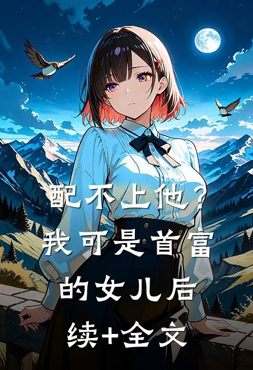 配不上他？我可是首富的女儿后续+全文