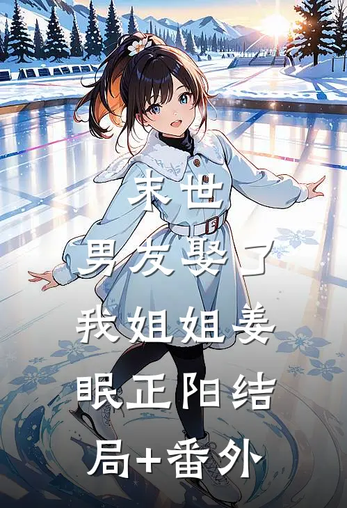 末世：男友娶了我姐姐姜眠正阳结局+番外