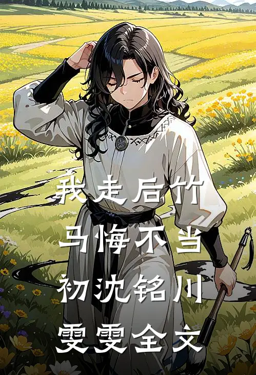 我走后竹马悔不当初沈铭川雯雯全文