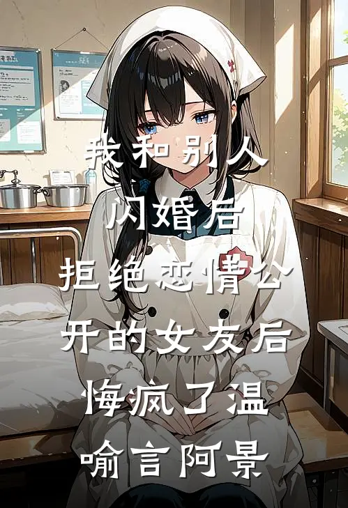 我和别人闪婚后，拒绝恋情公开的女友后悔疯了温喻言阿景