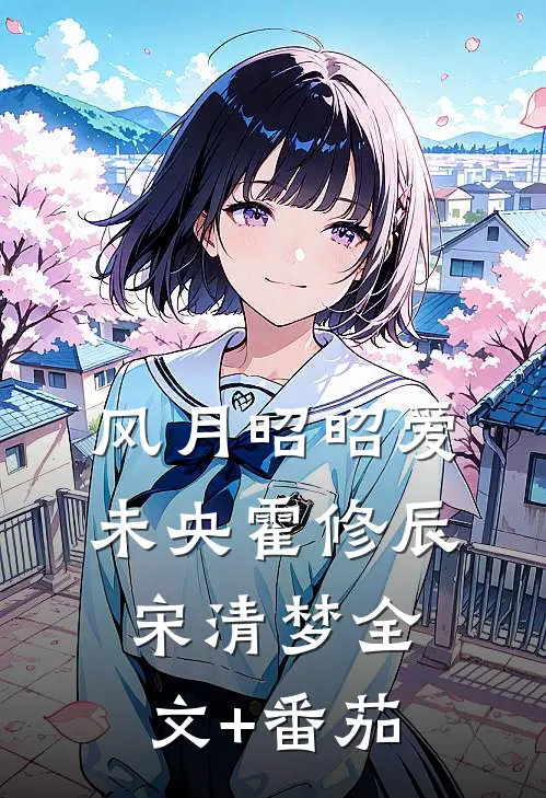 风月昭昭爱未央霍修辰宋清梦全文+番茄