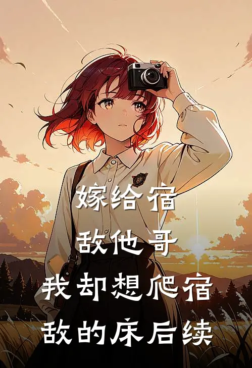 嫁给宿敌他哥，我却想爬宿敌的床后续