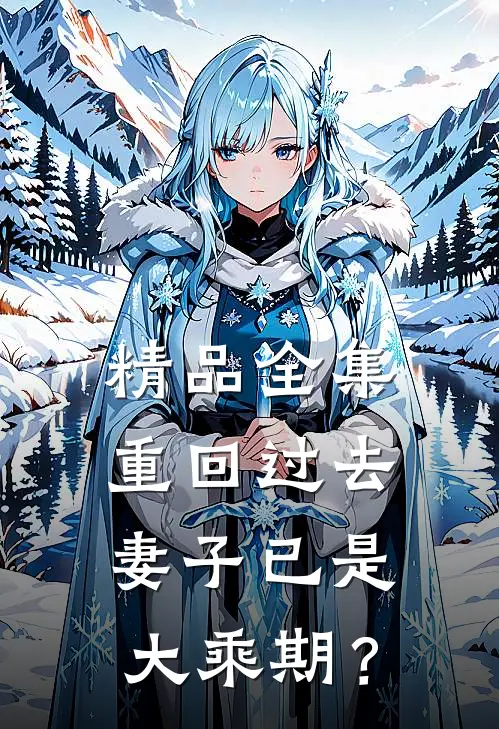 精品全集重回过去，妻子已是大乘期？