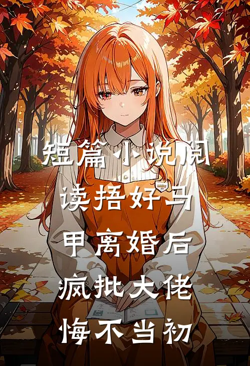 短篇小说阅读捂好马甲离婚后，疯批大佬悔不当初