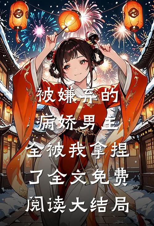 被嫌弃的病娇男主，全被我拿捏了全文免费阅读大结局