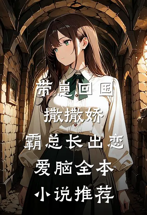 带崽回国撒撒娇，霸总长出恋爱脑全本小说推荐