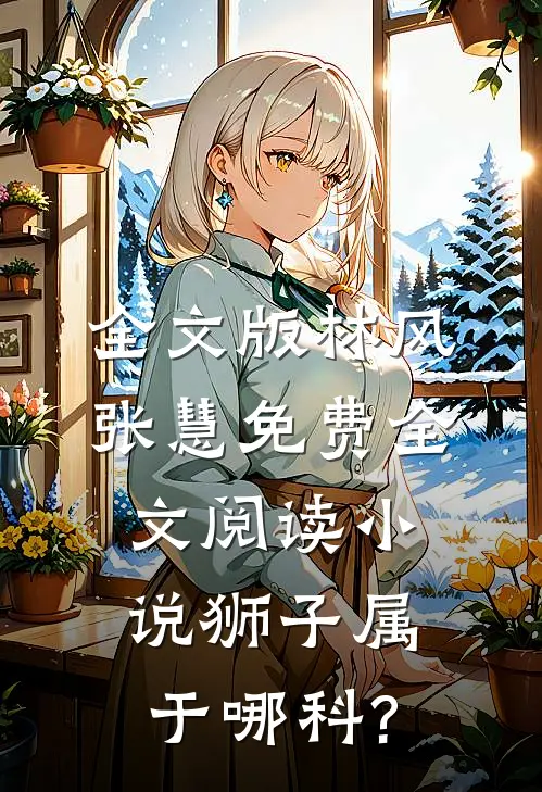 全文版林风张慧免费全文阅读小说狮子属于哪科?