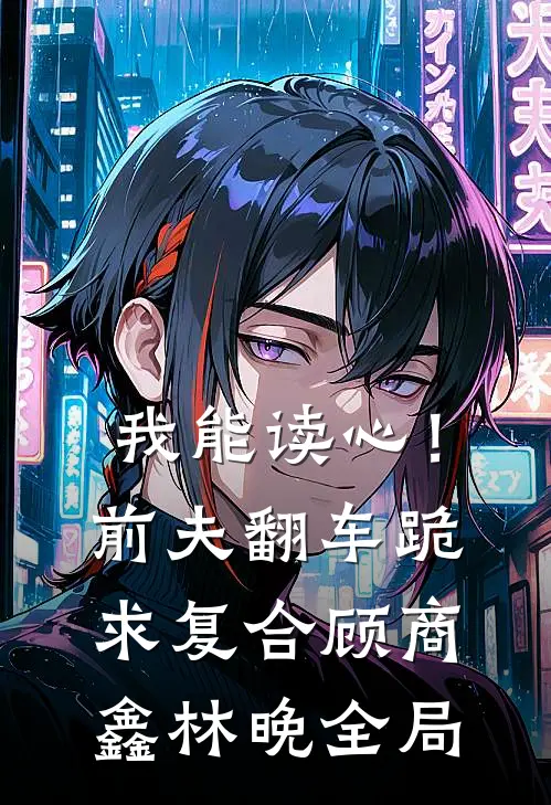 我能读心！前夫翻车，跪求复合顾商鑫林晚全局