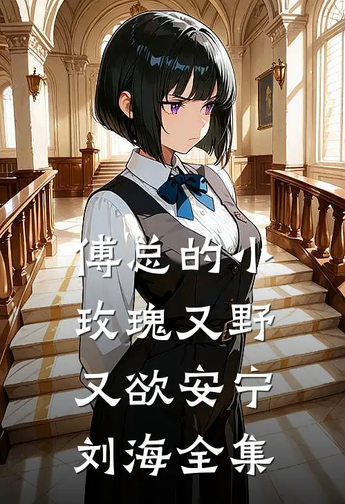 傅总的小玫瑰又野又欲安宁刘海全集