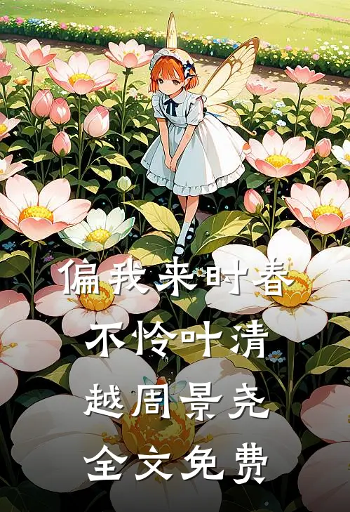 偏我来时春不怜叶清越周景尧全文免费