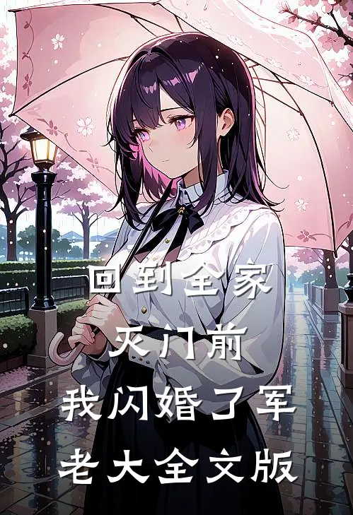 回到全家灭门前，我闪婚了军老大全文版