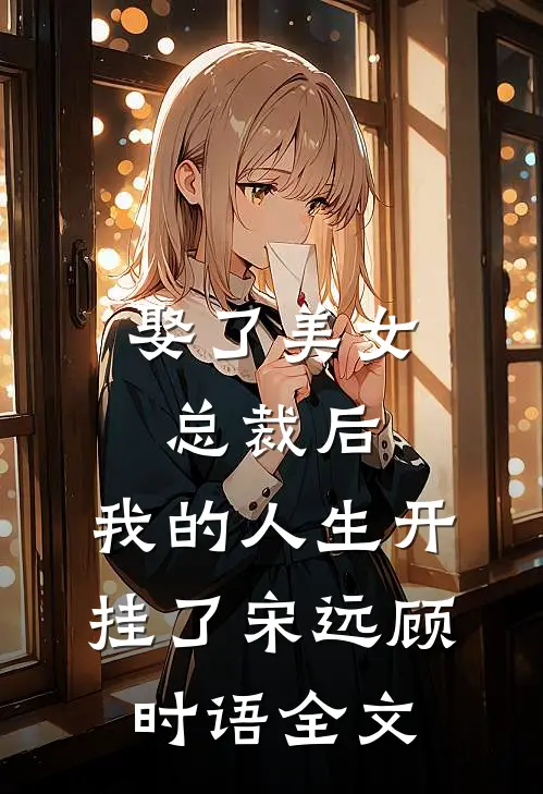 娶了美女总裁后，我的人生开挂了宋远顾时语全文