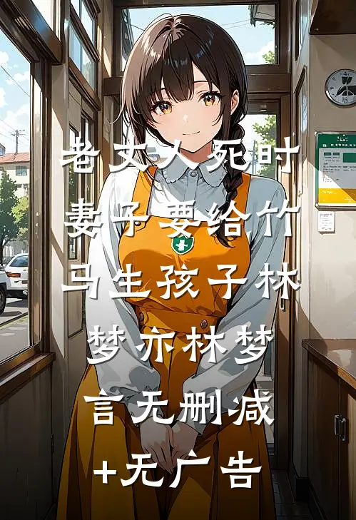 老丈人死时，妻子要给竹马生孩子林梦亦林梦言无删减+无广告