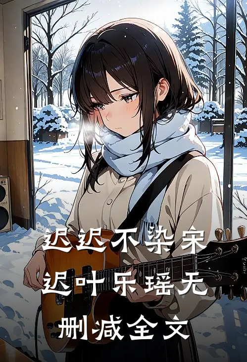 迟迟不染宋迟叶乐瑶无删减全文