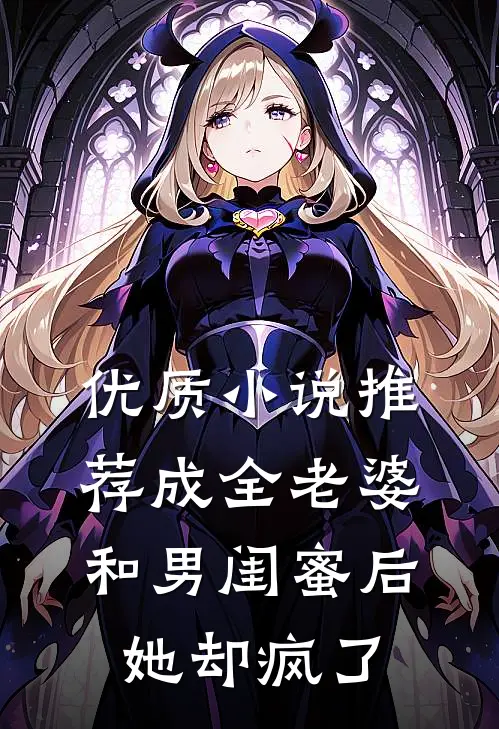 优质小说推荐成全老婆和男闺蜜后，她却疯了