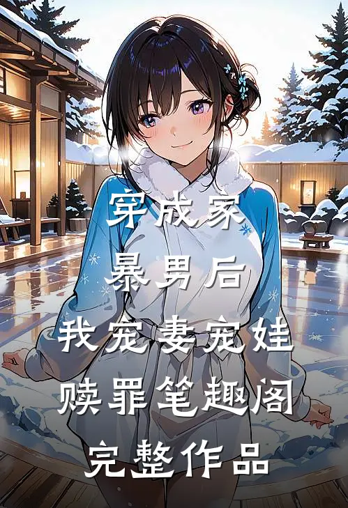 穿成家暴男后,我宠妻宠娃赎罪笔趣阁完整作品