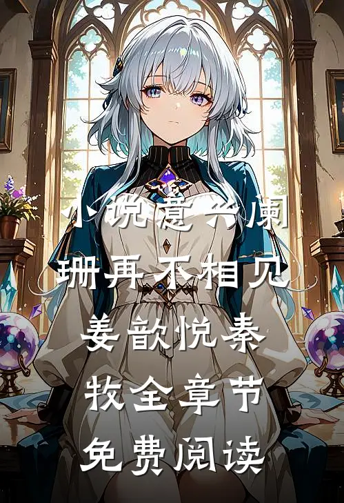 小说意兴阑珊再不相见姜歆悦秦牧全章节免费阅读
