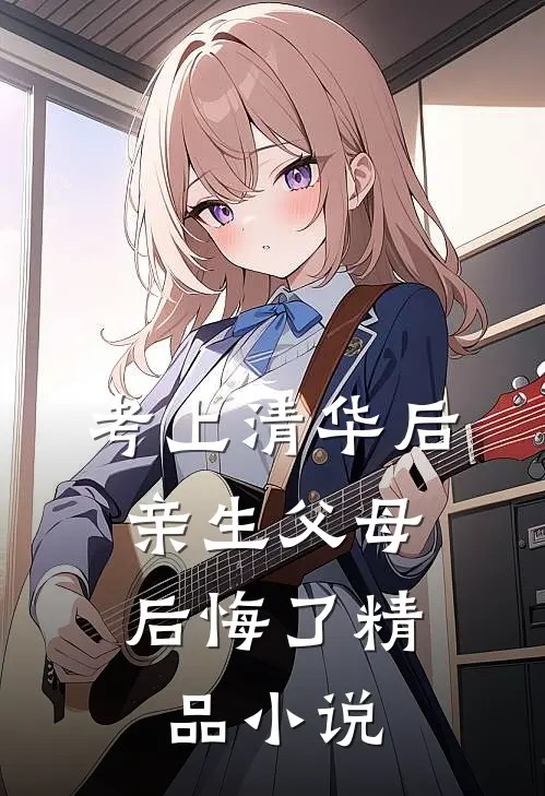考上清华后，亲生父母后悔了精品小说