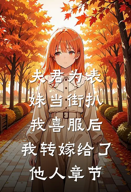 夫君为表妹当街扒我喜服后，我转嫁给了他人章节