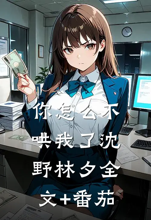 你怎么不哄我了沈野林夕全文+番茄