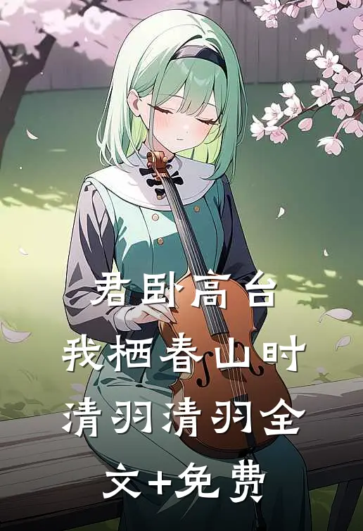 君卧高台，我栖春山时清羽清羽全文+免费