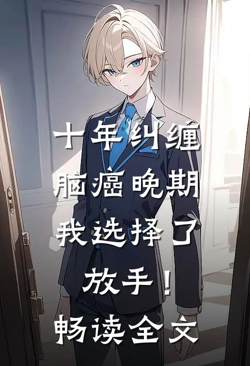 十年纠缠：脑癌晚期，我选择了放手！畅读全文