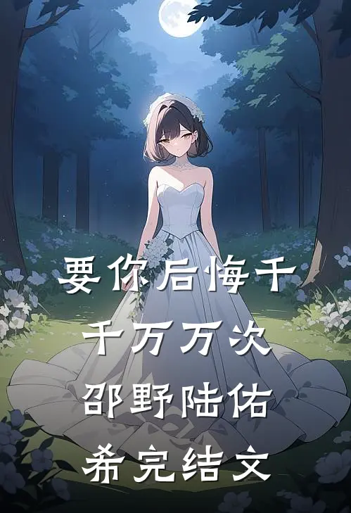 要你后悔千千万万次邵野陆佑希完结文