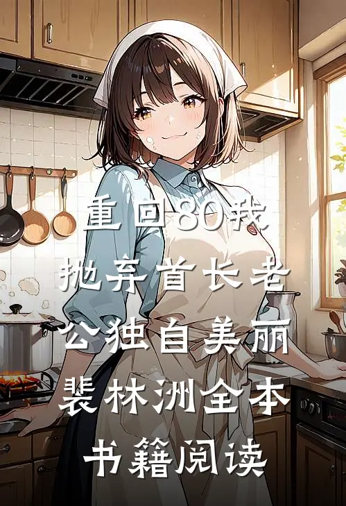 重回80我抛弃首长老公独自美丽裴林洲全本书籍阅读