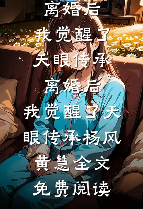 全本小说离婚后，我觉醒了天眼传承离婚后，我觉醒了天眼传承杨风黄慧全文免费阅读