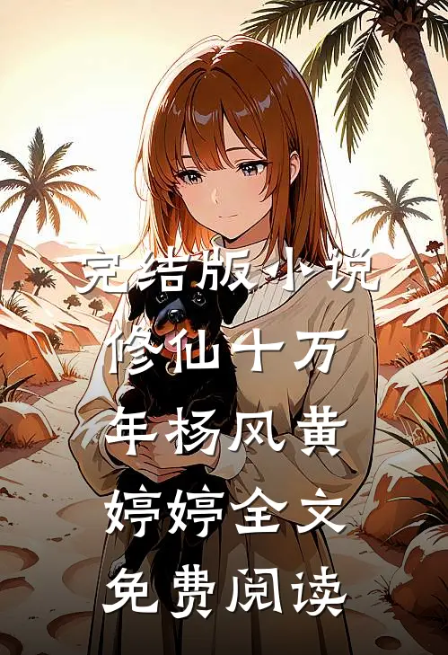 完结版小说修仙十万年杨风黄婷婷全文免费阅读
