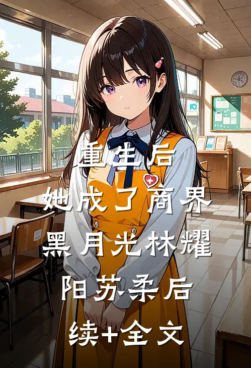 重生后，她成了商界黑月光林耀阳苏柔后续+全文