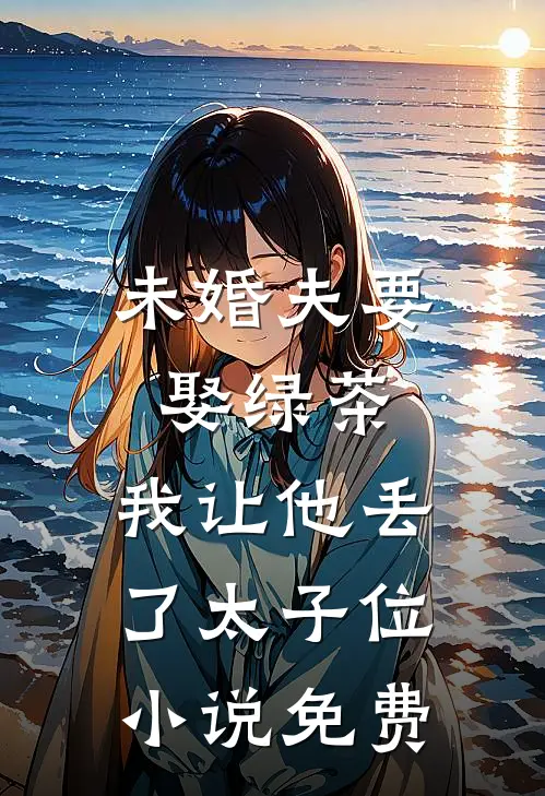 未婚夫要娶绿茶，我让他丢了太子位小说免费
