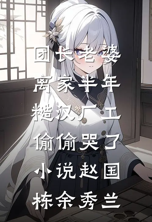 团长老婆离家半年，糙汉厂工偷偷哭了小说赵国栋余秀兰
