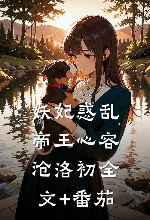 妖妃惑乱帝王心容沧洛初全文+番茄