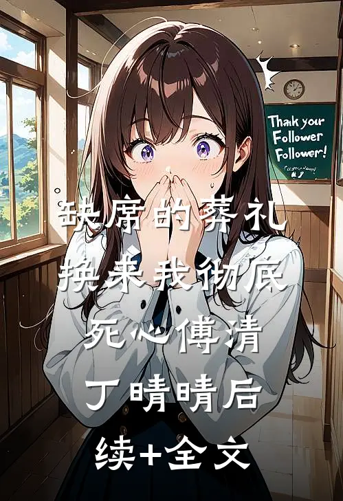 缺席的葬礼，换来我彻底死心傅清丁晴晴后续+全文