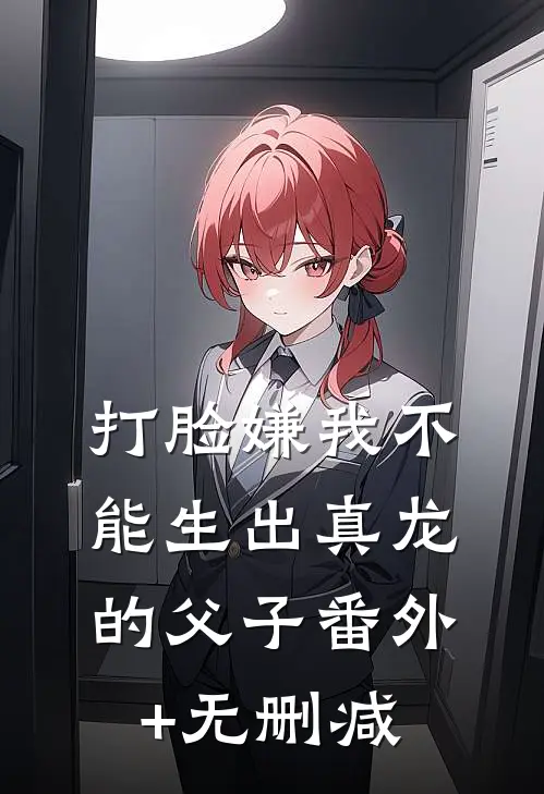 打脸嫌我不能生出真龙的父子番外+无删减