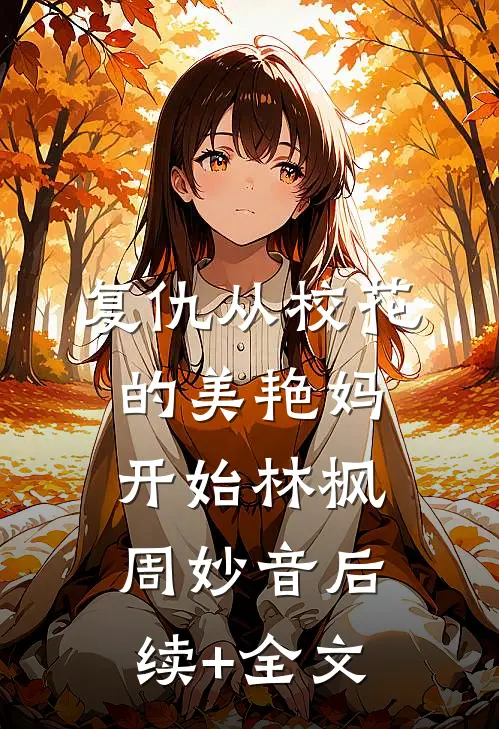 复仇从校花的美艳妈开始林枫周妙音后续+全文