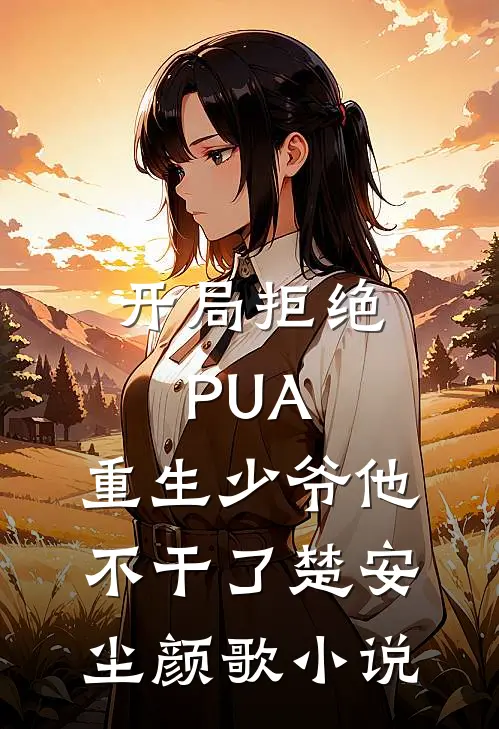 开局拒绝PUA，重生少爷他不干了楚安尘颜歌小说