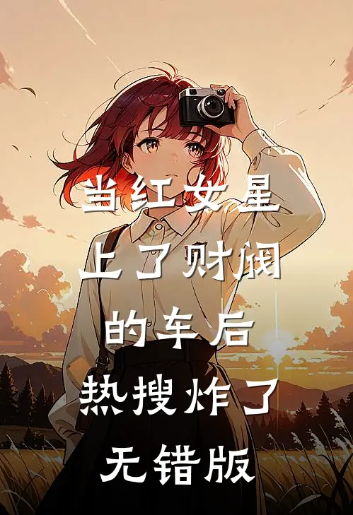 当红女星上了财阀的车后，热搜炸了无错版