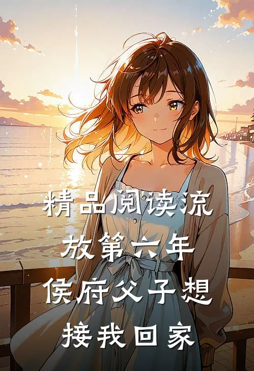 精品阅读流放第六年，侯府父子想接我回家