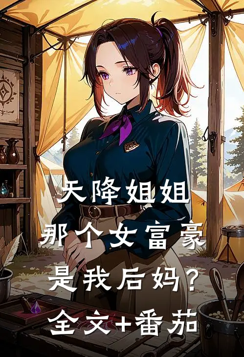 天降姐姐：那个女富豪是我后妈？全文+番茄